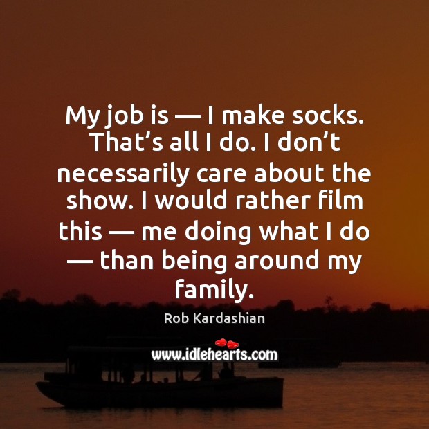 My job is — I make socks. That’s all I do. I Rob Kardashian Picture Quote