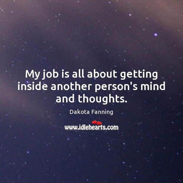 My job is all about getting inside another person’s mind and thoughts. 