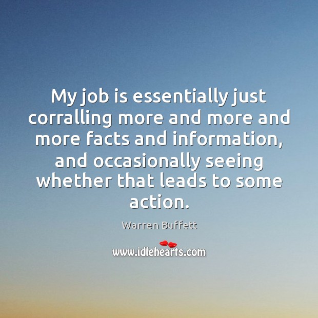 My job is essentially just corralling more and more and more facts Warren Buffett Picture Quote