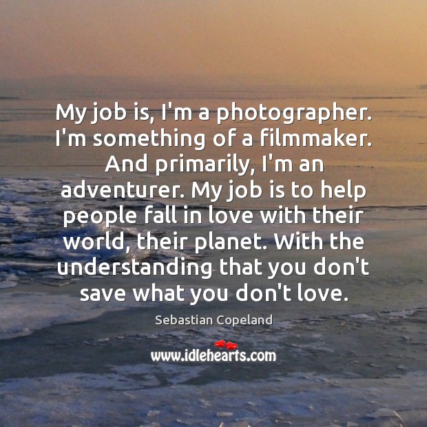 My job is, I’m a photographer. I’m something of a filmmaker. And Sebastian Copeland Picture Quote