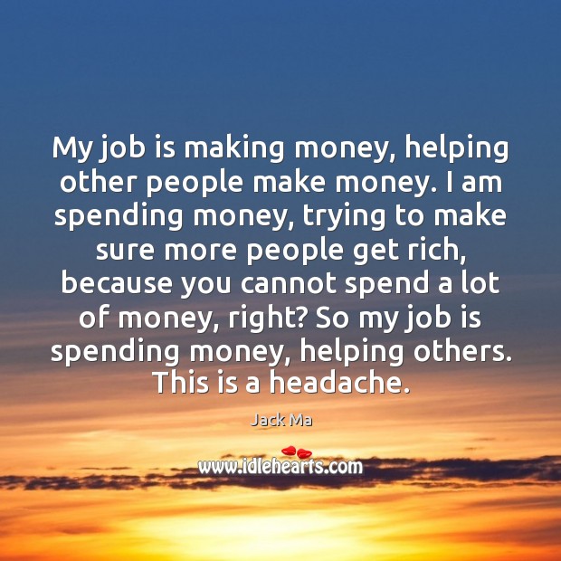 My job is making money, helping other people make money. I am Jack Ma Picture Quote