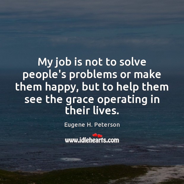 My job is not to solve people’s problems or make them happy, Eugene H. Peterson Picture Quote