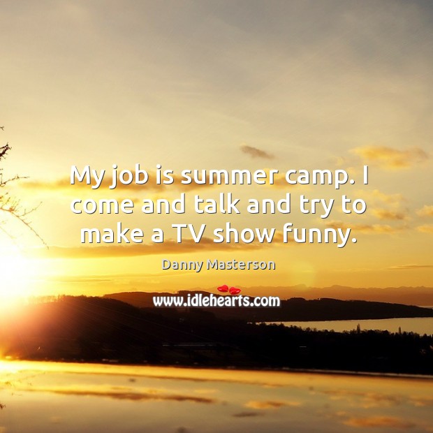 My job is summer camp. I come and talk and try to make a tv show funny. Danny Masterson Picture Quote