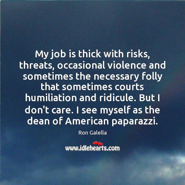 My job is thick with risks, threats, occasional violence and sometimes the Image