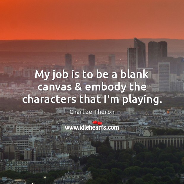 My job is to be a blank canvas & embody the characters that I’m playing. Charlize Theron Picture Quote