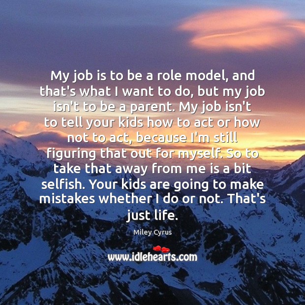 My job is to be a role model, and that’s what I Miley Cyrus Picture Quote