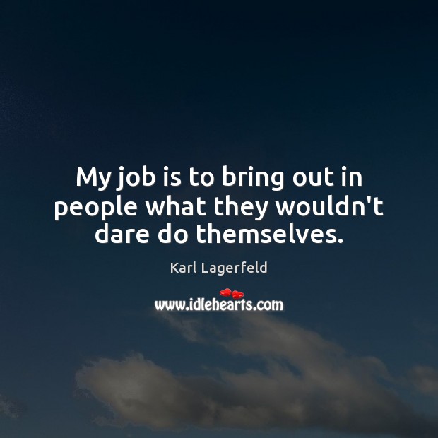 My job is to bring out in people what they wouldn’t dare do themselves. Karl Lagerfeld Picture Quote