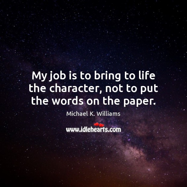 My job is to bring to life the character, not to put the words on the paper. Michael K. Williams Picture Quote