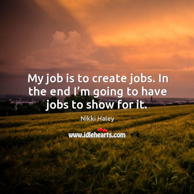 My job is to create jobs. In the end I’m going to have jobs to show for it. Image