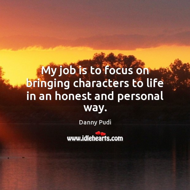 My job is to focus on bringing characters to life in an honest and personal way. Danny Pudi Picture Quote