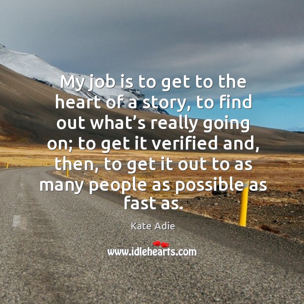 My job is to get to the heart of a story, to find out what’s really going on; to get it Kate Adie Picture Quote