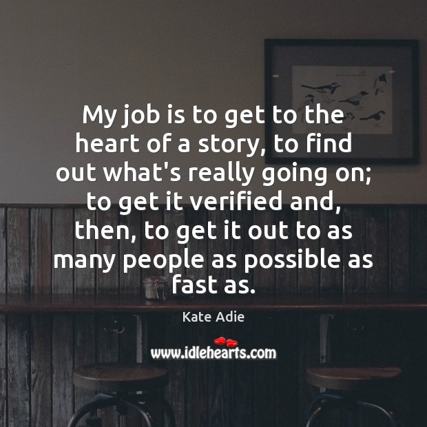 My job is to get to the heart of a story, to Kate Adie Picture Quote