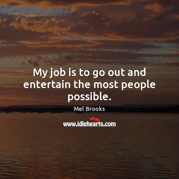 My job is to go out and entertain the most people possible. Mel Brooks Picture Quote