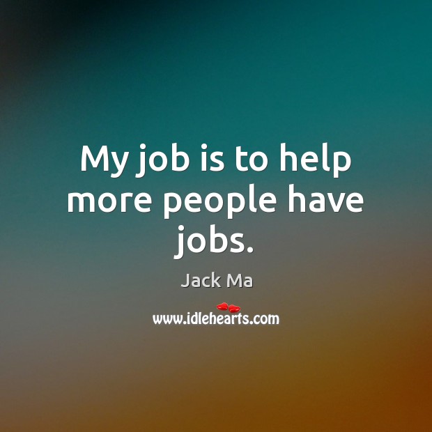 My job is to help more people have jobs. Jack Ma Picture Quote