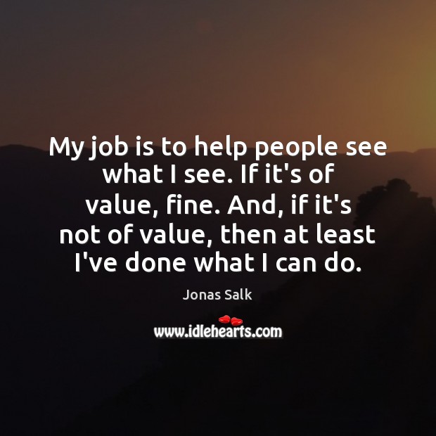 My job is to help people see what I see. If it’s Jonas Salk Picture Quote