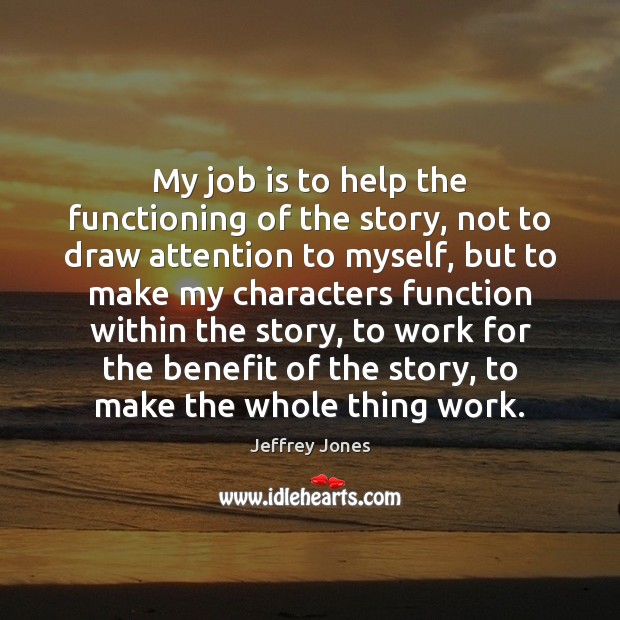 My job is to help the functioning of the story, not to Jeffrey Jones Picture Quote