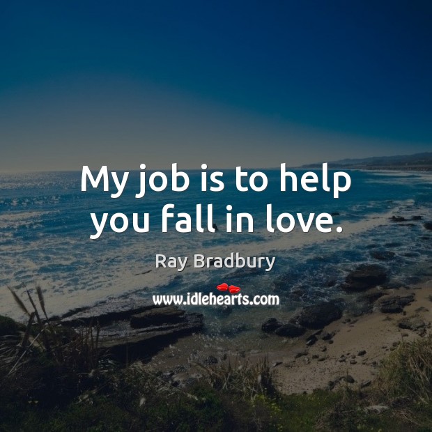 My job is to help you fall in love. Ray Bradbury Picture Quote