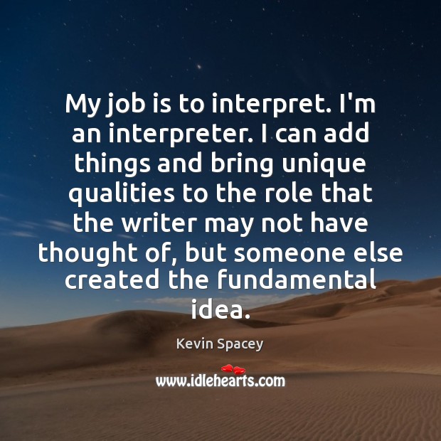 My job is to interpret. I’m an interpreter. I can add things Kevin Spacey Picture Quote