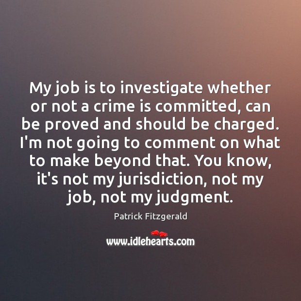 My job is to investigate whether or not a crime is committed, Patrick Fitzgerald Picture Quote