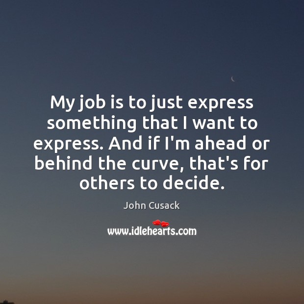 My job is to just express something that I want to express. John Cusack Picture Quote