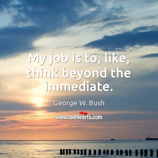 My job is to, like, think beyond the immediate. Image