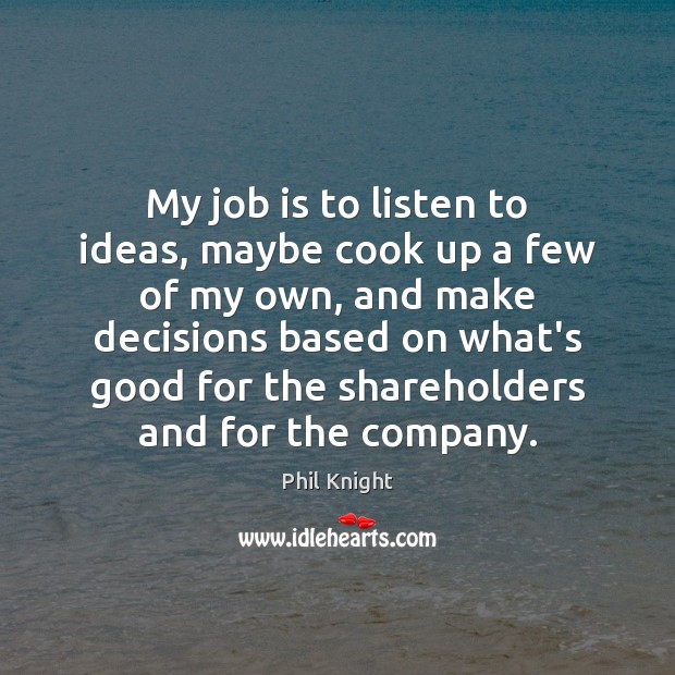 My job is to listen to ideas, maybe cook up a few Image