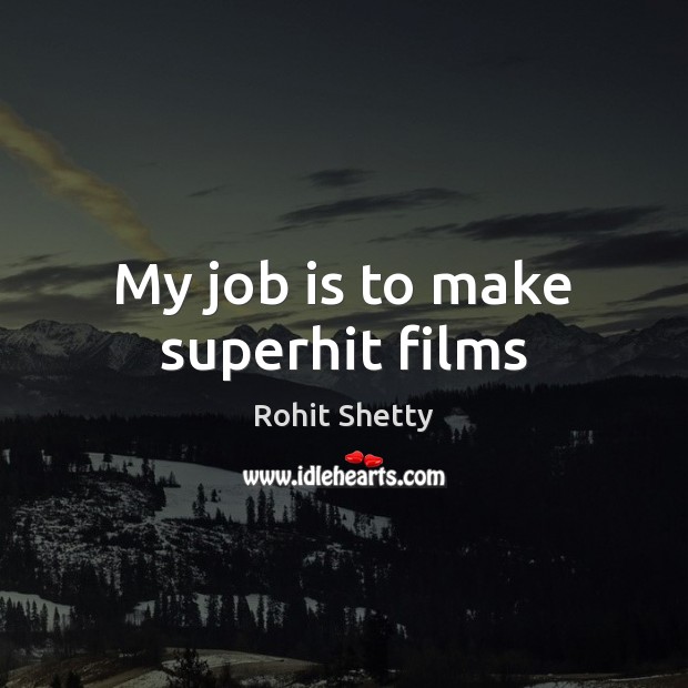 My job is to make superhit films Rohit Shetty Picture Quote