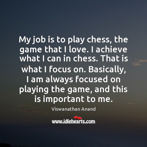 My job is to play chess, the game that I love. I Image