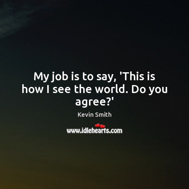 My job is to say, ‘This is how I see the world. Do you agree?’ Kevin Smith Picture Quote