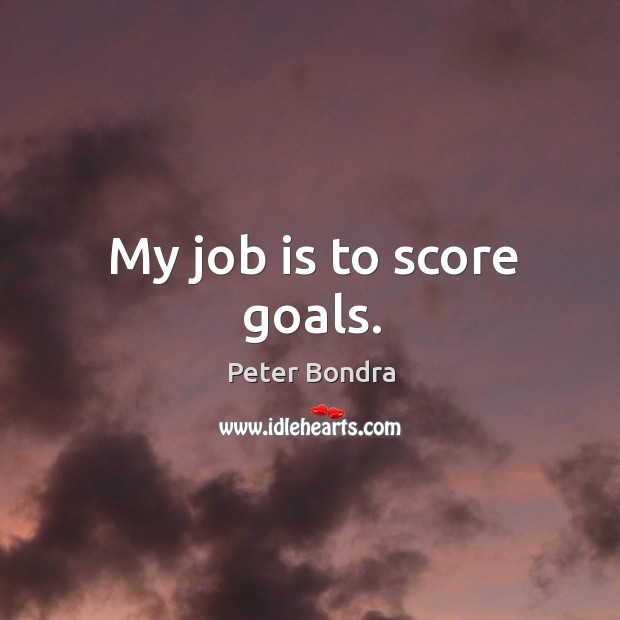 My job is to score goals. Peter Bondra Picture Quote