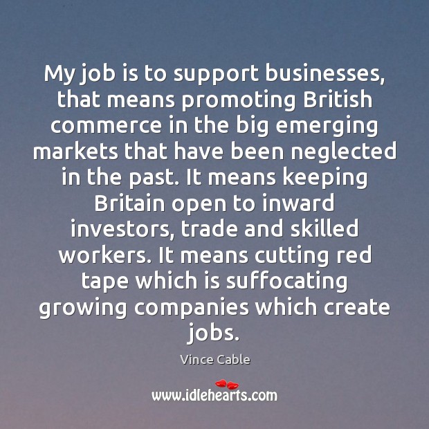 My job is to support businesses, that means promoting British commerce in Vince Cable Picture Quote