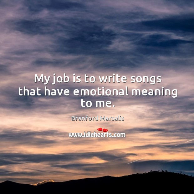 My job is to write songs that have emotional meaning to me. Branford Marsalis Picture Quote