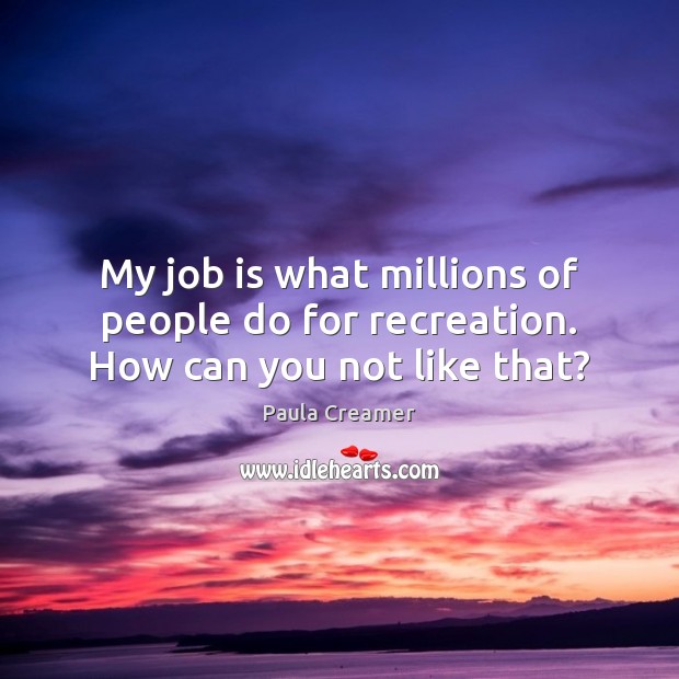 My job is what millions of people do for recreation. How can you not like that? Paula Creamer Picture Quote