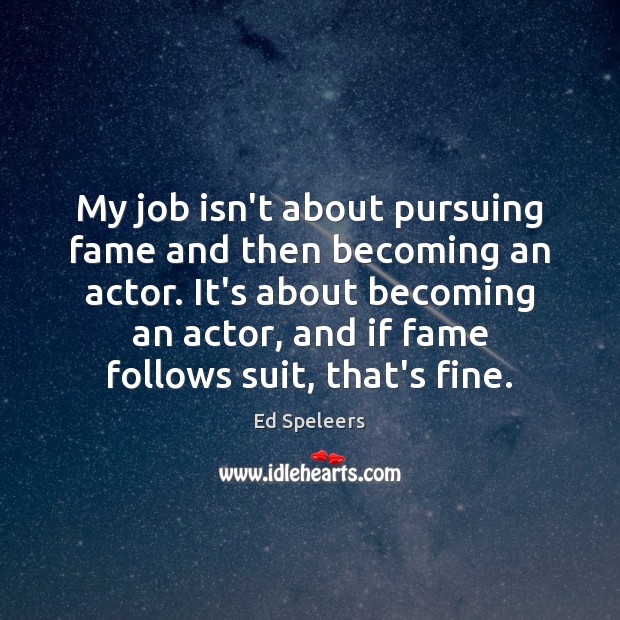 My job isn’t about pursuing fame and then becoming an actor. It’s Image