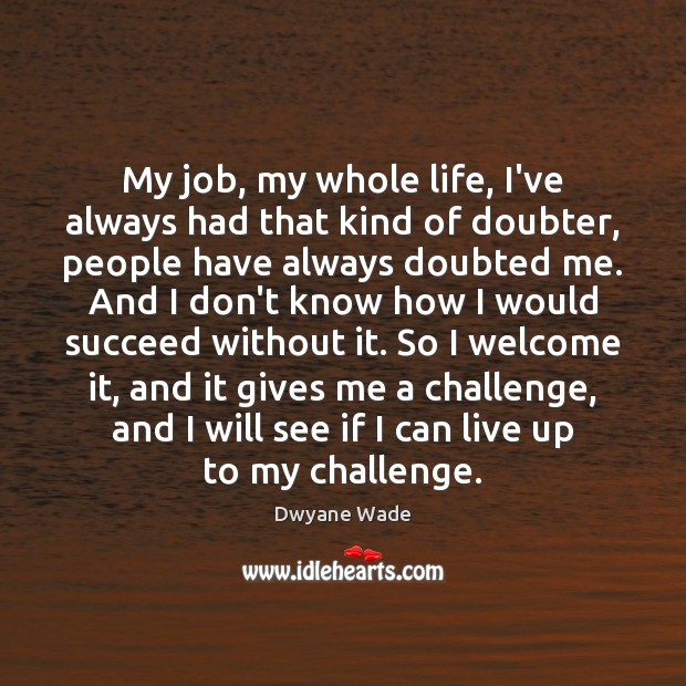 My job, my whole life, I’ve always had that kind of doubter, Dwyane Wade Picture Quote