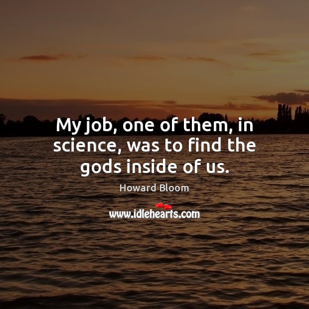 My job, one of them, in science, was to find the Gods inside of us. Howard Bloom Picture Quote