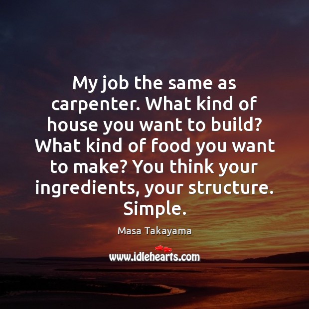 My job the same as carpenter. What kind of house you want Masa Takayama Picture Quote