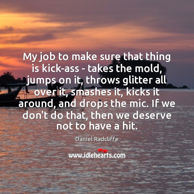 My job to make sure that thing is kick-ass – takes the Daniel Radcliffe Picture Quote