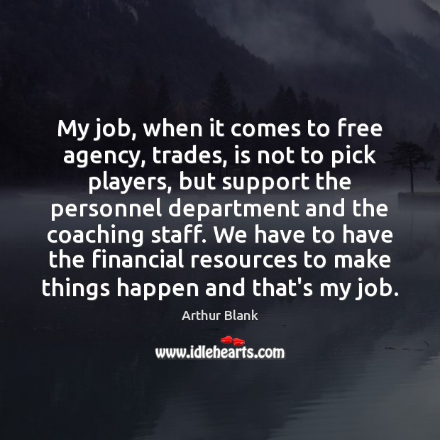 My job, when it comes to free agency, trades, is not to Arthur Blank Picture Quote