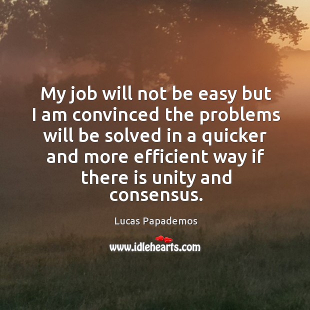 My job will not be easy but I am convinced the problems will be solved Lucas Papademos Picture Quote
