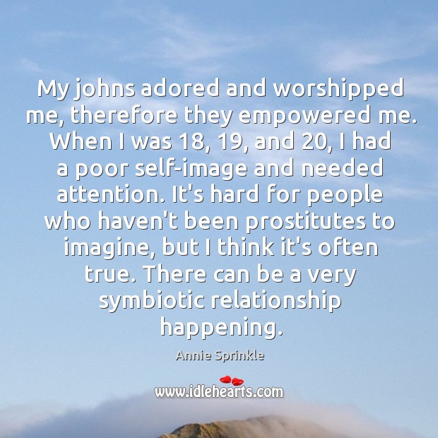 My johns adored and worshipped me, therefore they empowered me. When I Annie Sprinkle Picture Quote