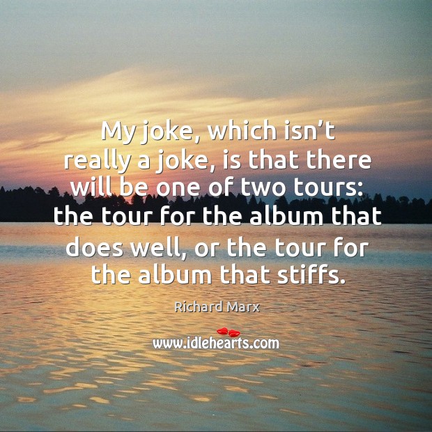 My joke, which isn’t really a joke, is that there will be one of two tours: Richard Marx Picture Quote