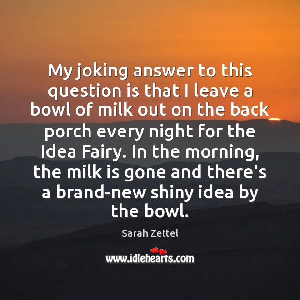 My joking answer to this question is that I leave a bowl Sarah Zettel Picture Quote