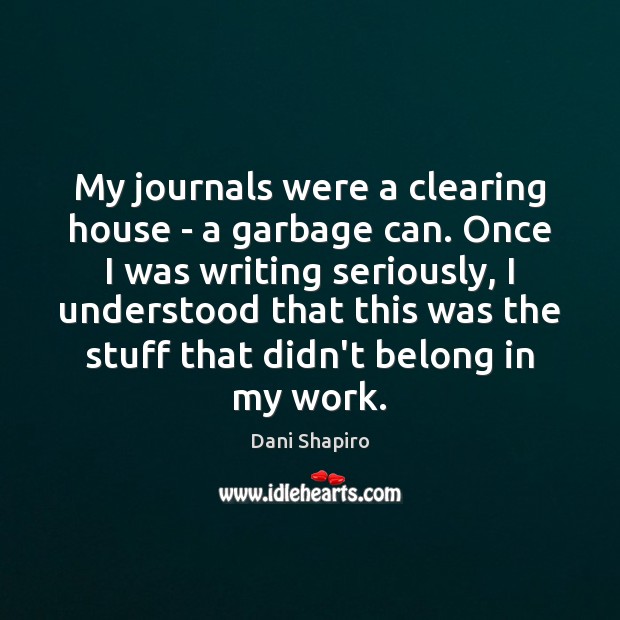 My journals were a clearing house – a garbage can. Once I Dani Shapiro Picture Quote