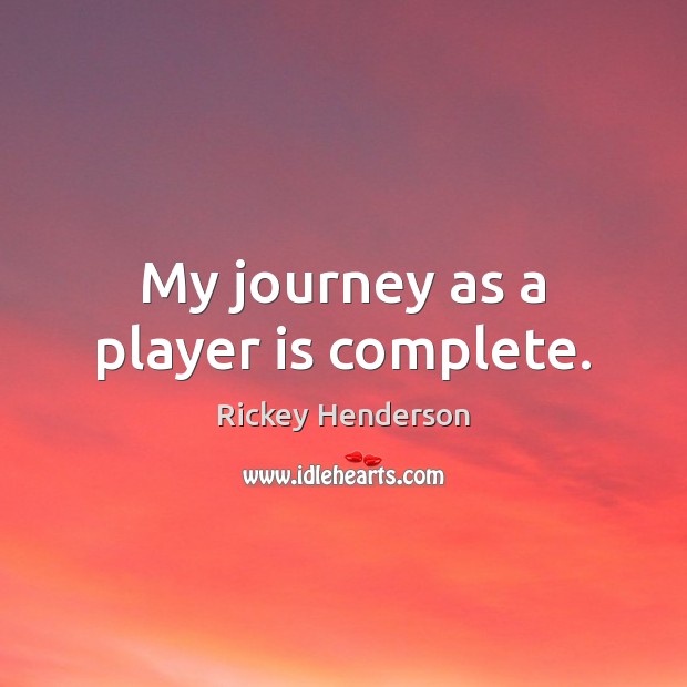 My journey as a player is complete. Rickey Henderson Picture Quote
