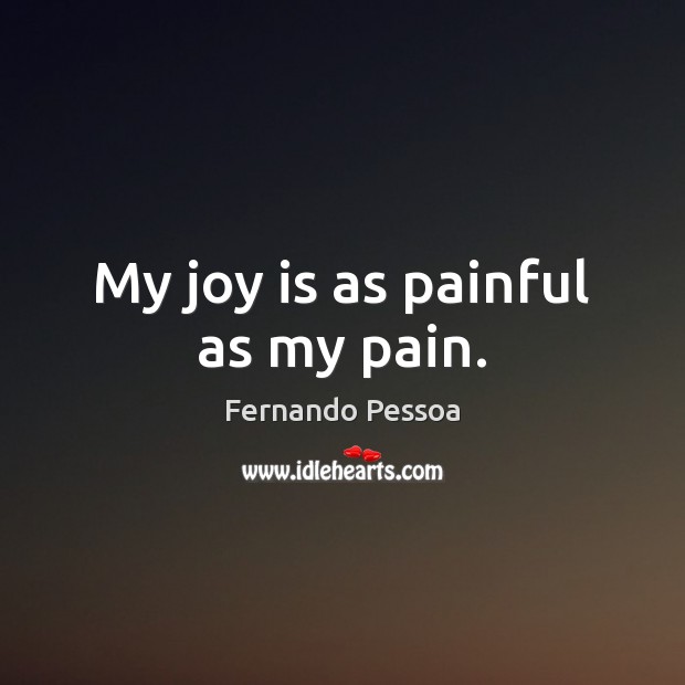 My joy is as painful as my pain. Fernando Pessoa Picture Quote