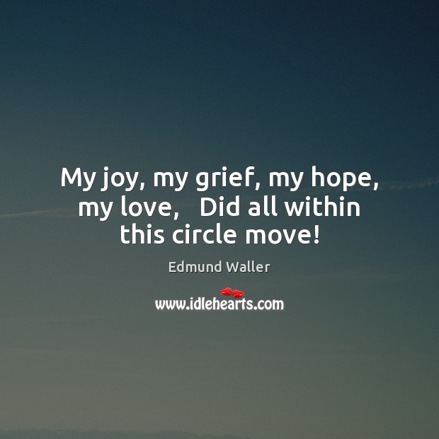My joy, my grief, my hope, my love,   Did all within this circle move! Edmund Waller Picture Quote