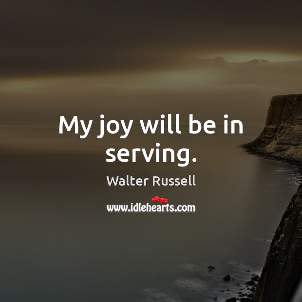 My joy will be in serving. Walter Russell Picture Quote