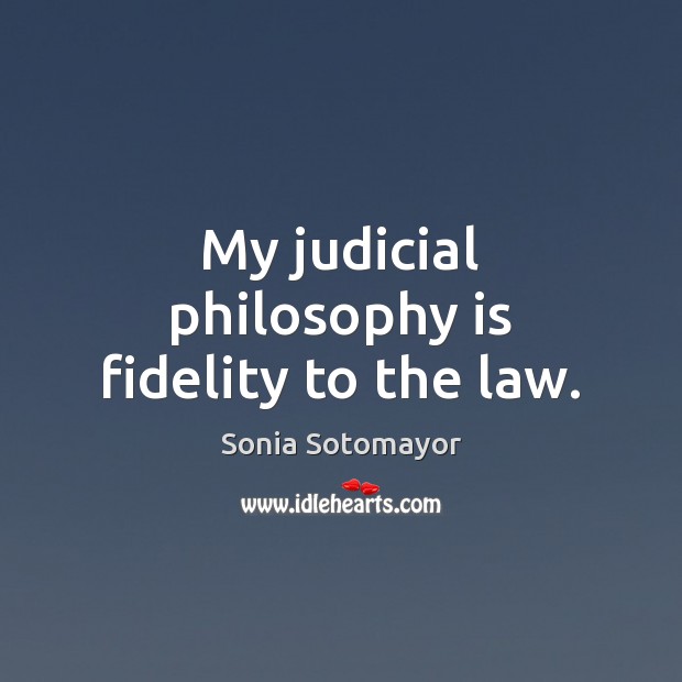 My judicial philosophy is fidelity to the law. Sonia Sotomayor Picture Quote