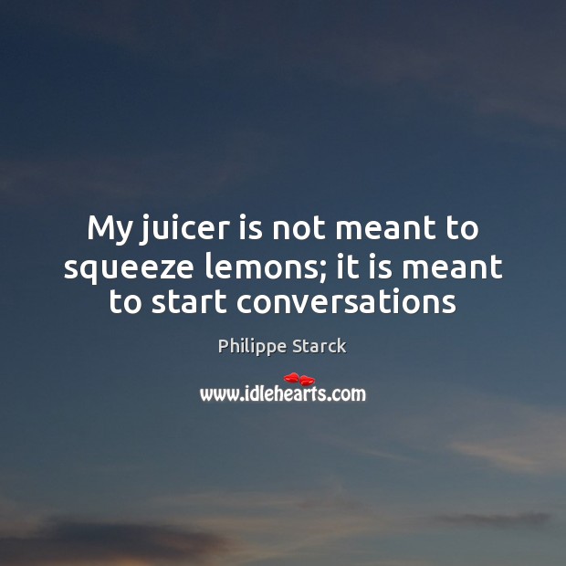 My juicer is not meant to squeeze lemons; it is meant to start conversations Image